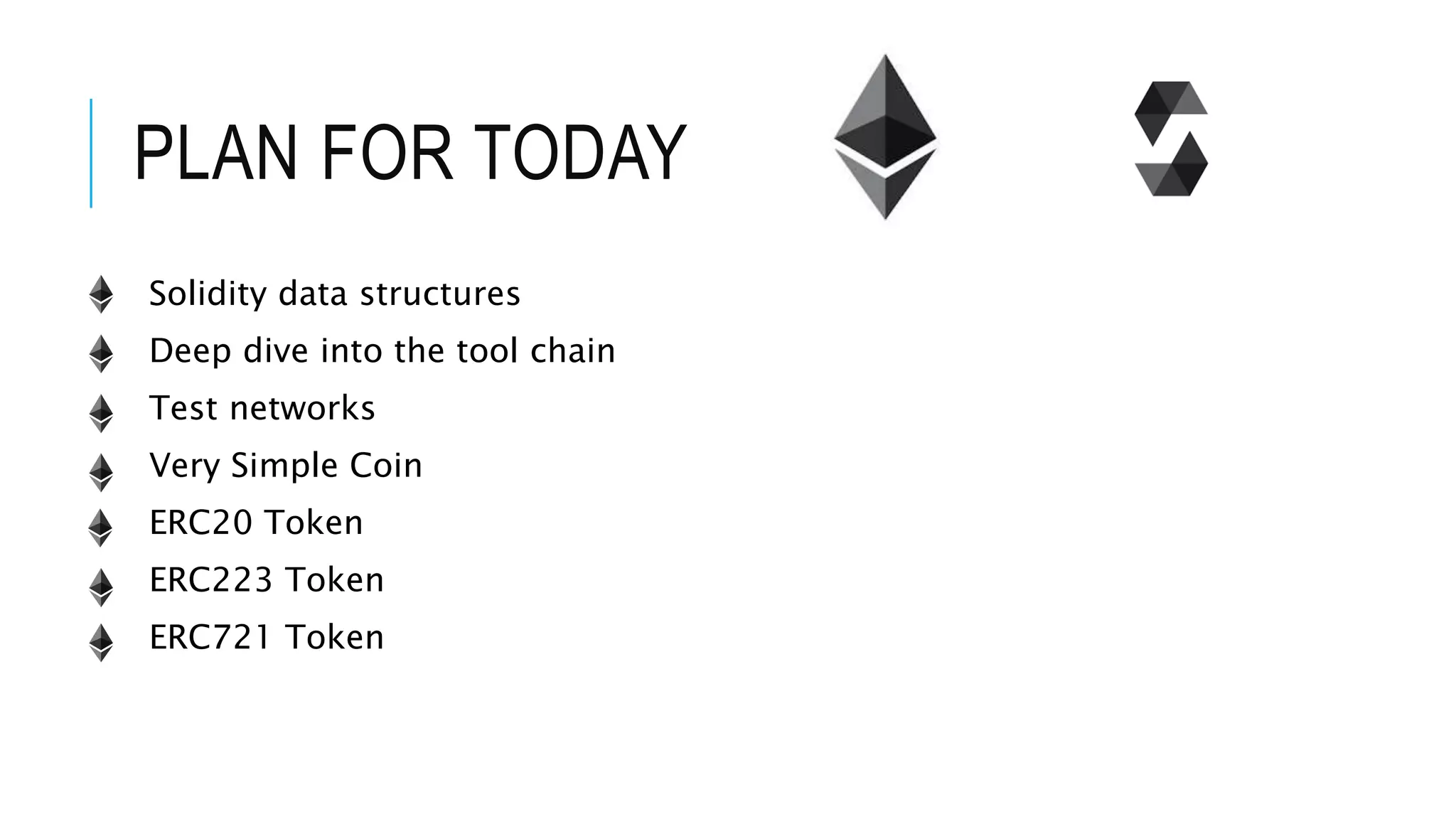 PLAN FOR TODAY
Solidity data structures
Deep dive into the tool chain
Test networks
Very Simple Coin
ERC20 Token
ERC223 Token
ERC721 Token
 