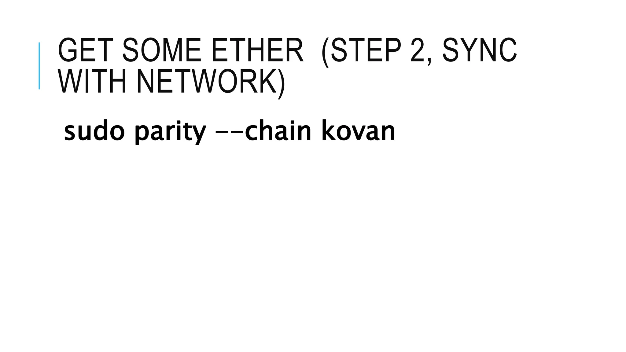 GET SOME ETHER (STEP 2, SYNC
WITH NETWORK)
sudo parity --chain kovan
 