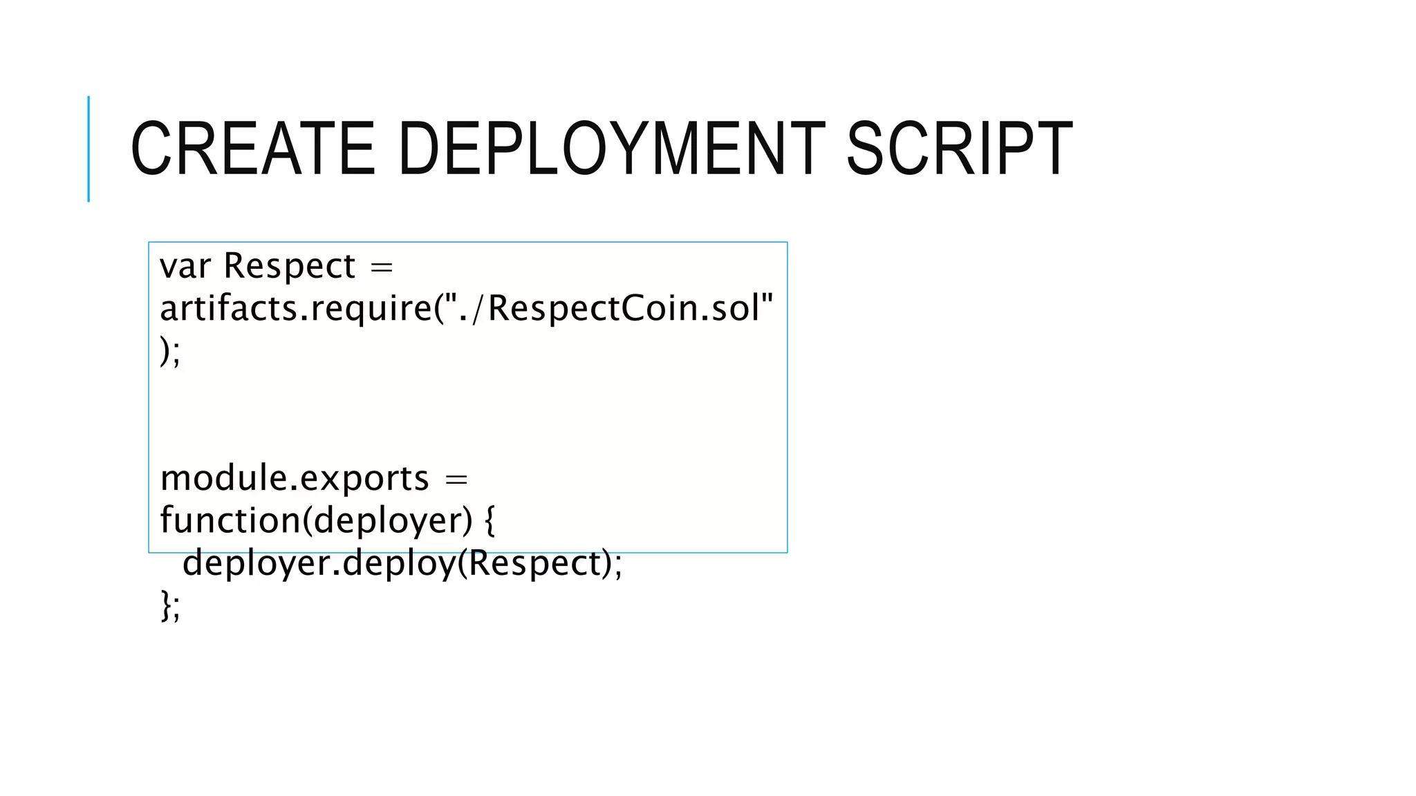 CREATE DEPLOYMENT SCRIPT
var Respect =
artifacts.require("./RespectCoin.sol"
);
module.exports =
function(deployer) {
deployer.deploy(Respect);
};
 