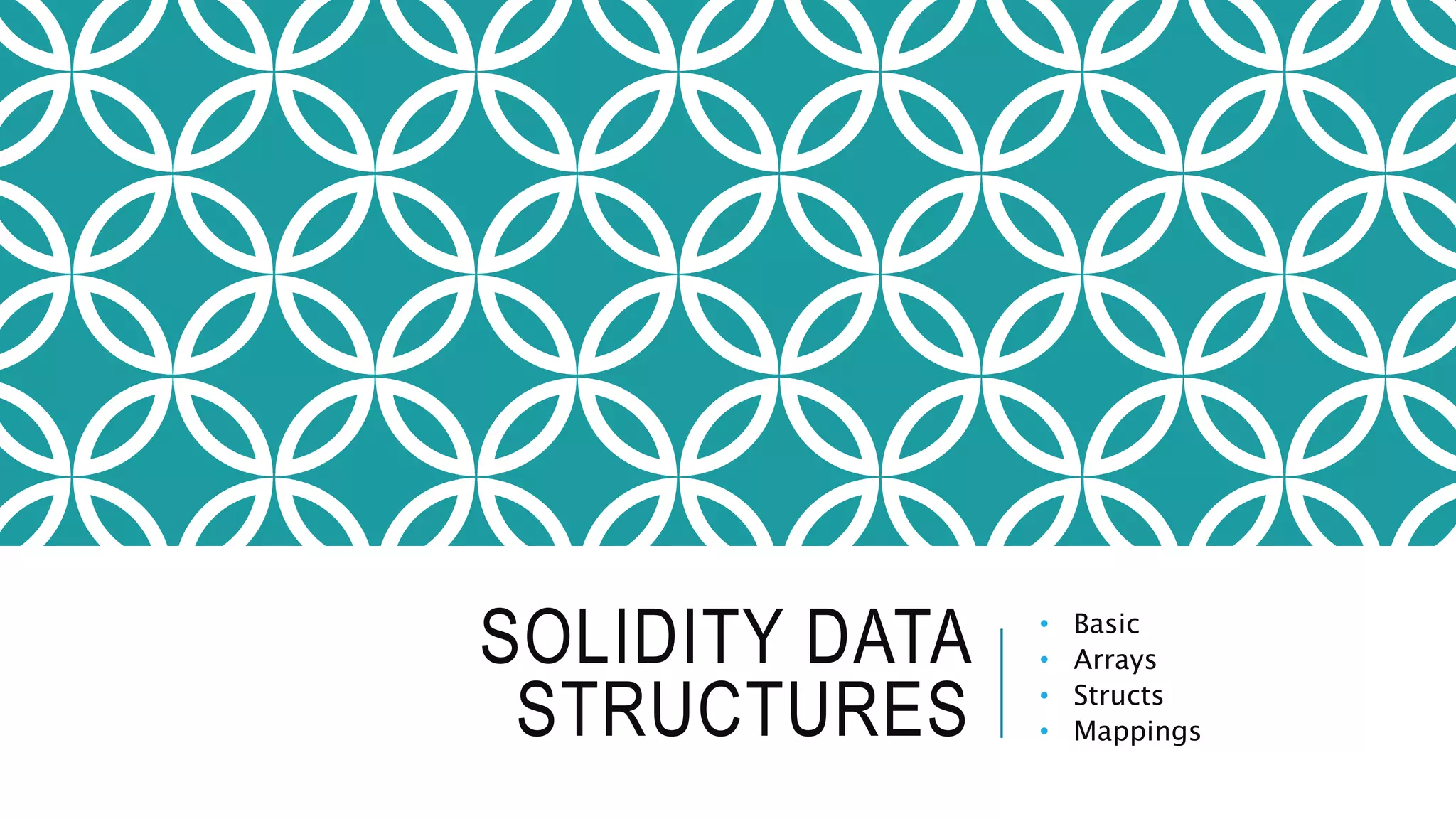 SOLIDITY DATA
STRUCTURES
• Basic
• Arrays
• Structs
• Mappings
 