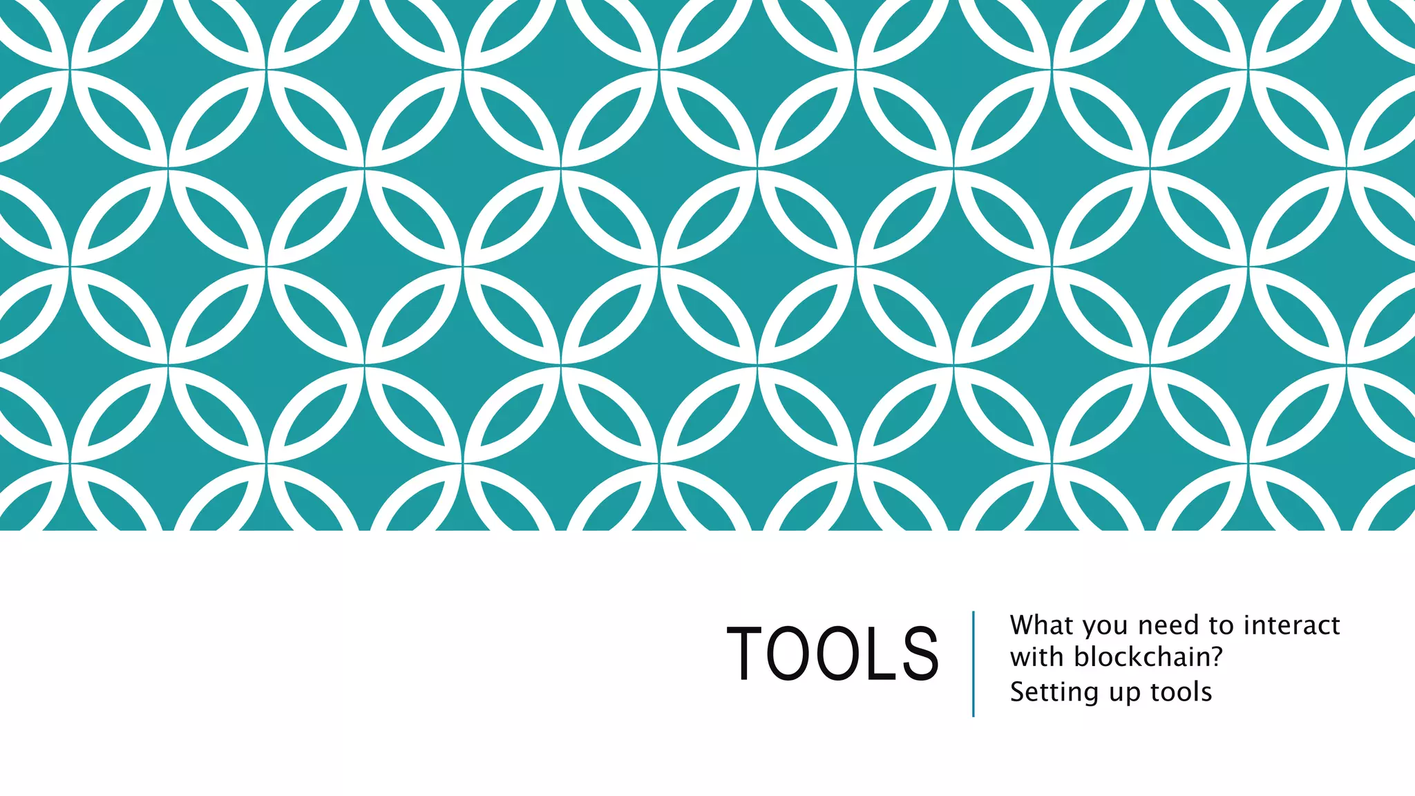 TOOLS
What you need to interact
with blockchain?
Setting up tools
 