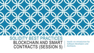 SOLIDITY BEST PRACTICES
BLOCKCHAIN AND SMART
CONTRACTS (SESSION 5)
Hands-on introduction for
Software Developers and
Architects
 