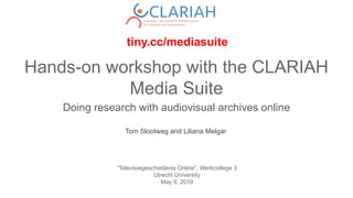 Hands-on workshop with the CLARIAH
Media Suite
Doing research with audiovisual archives online
“Televisiegeschiedenis Online”, Werkcollege 3
Utrecht University
May 9, 2019
Tom Slootweg and Liliana Melgar
tiny.cc/mediasuite
 