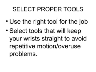 SELECT PROPER TOOLS

• Use the right tool for the job
• Select tools that will keep
your wrists straight to avoid
repetitive motion/overuse
problems.

 