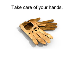 Take care of your hands.

 
