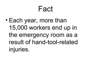 Fact
• Each year, more than
15,000 workers end up in
the emergency room as a
result of hand-tool-related
injuries.

 