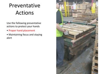 Preventative
Actions
Use the following preventative
actions to protect your hands
• Proper hand placement
• Maintaining focus and staying
alert
 