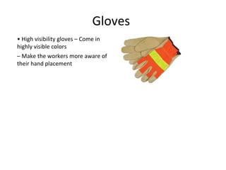 Gloves
• High visibility gloves – Come in
highly visible colors
– Make the workers more aware of
their hand placement
 