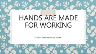 HANDS ARE MADE
FOR WORKING
BY HOLY SPIRIT THROUGH NIFEMI
 