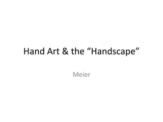 Hand Art & the “Handscape”

           Meier
 