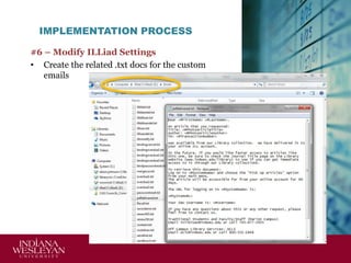 IMPLEMENTATION PROCESS
#6 – Modify ILLiad Settings
• Create the related .txt docs for the custom
emails

 