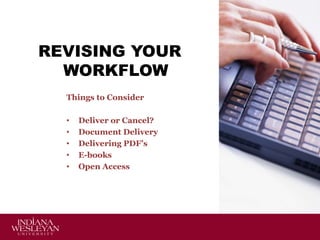 REVISING YOUR
WORKFLOW
Things to Consider
•
•
•
•
•

Deliver or Cancel?
Document Delivery
Delivering PDF’s
E-books
Open Access

 