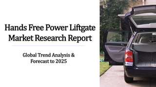 HandsFreePowerLiftgate
MarketResearchReport
Global Trend Analysis &
Forecast to 2025
 