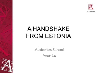 A HANDSHAKE
FROM ESTONIA
Audentes School
Year 4A

 