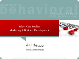 Select Case Studies
Marketing & Business Development
                                                                                             find · act · succeed · refine




  Copyright 2010, Confidential Property of handshake Marketing · www.handshakemarketing.com · 516-767-9394
 