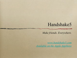 Handshake5
     Make friends. Everywhere.


          www.handshake5.com
Available on the Apple AppStore
 