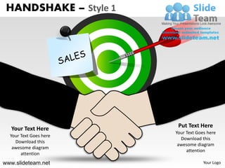 HANDSHAKE – Style 1




   Your Text Here        Put Text Here
                        Your Text Goes here
  Your Text Goes here
                          Download this
    Download this
                         awesome diagram
   awesome diagram
                             attention
       attention
www.slideteam.net                    Your Logo
 