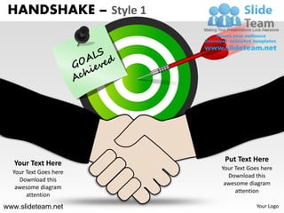 HANDSHAKE – Style 1




   Your Text Here        Put Text Here
                        Your Text Goes here
  Your Text Goes here
                          Download this
    Download this
                         awesome diagram
   awesome diagram
                             attention
       attention
www.slideteam.net                    Your Logo
 