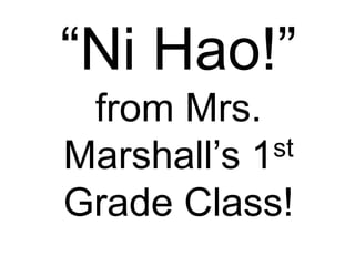 “Ni Hao!”
 from Mrs.
Marshall’s 1st

Grade Class!
 
