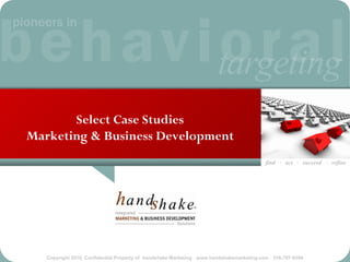 Select Case Studies
Marketing & Business Development
                                                                                           find · act · succeed · refine




   Copyright 2010, Confidential Property of handshake Marketing · www.handshakemarketing.com · 516-767-9394
 