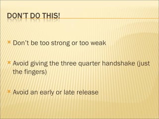Don’t be too strong or too weak Avoid giving the three quarter handshake (just the fingers) Avoid an early or late release 