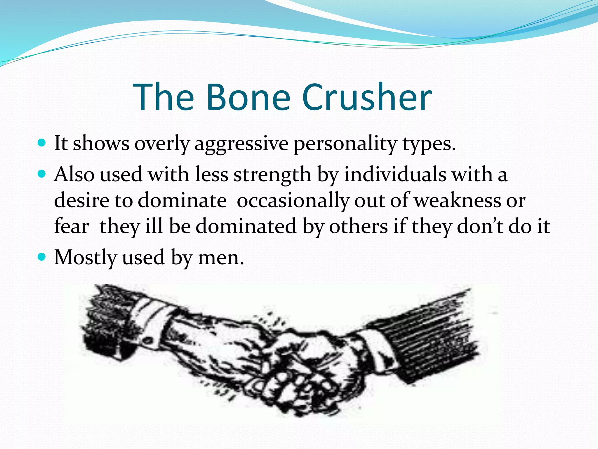 The Bone Crusher
It shows overly aggressive personality types.
Also used with less strength by individuals with a
desire to dominate occasionally out of weakness or
fear they ill be dominated by others if they don’t do it
Mostly used by men.