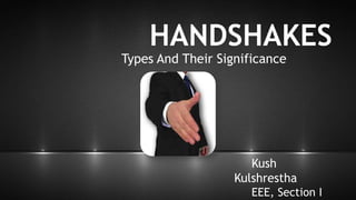 HANDSHAKES
Types And Their Significance
Kush
Kulshrestha
EEE, Section I
 