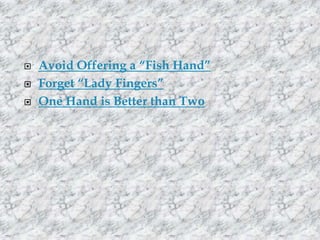 



Avoid Offering a “Fish Hand”
Forget “Lady Fingers”
One Hand is Better than Two

 
