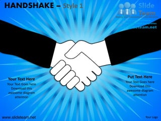 HANDSHAKE – Style 1




   Your Text Here        Put Text Here
                        Your Text Goes here
  Your Text Goes here
                          Download this
    Download this
                         awesome diagram
   awesome diagram
                             attention
       attention




www.slideteam.net                    Your Logo
 