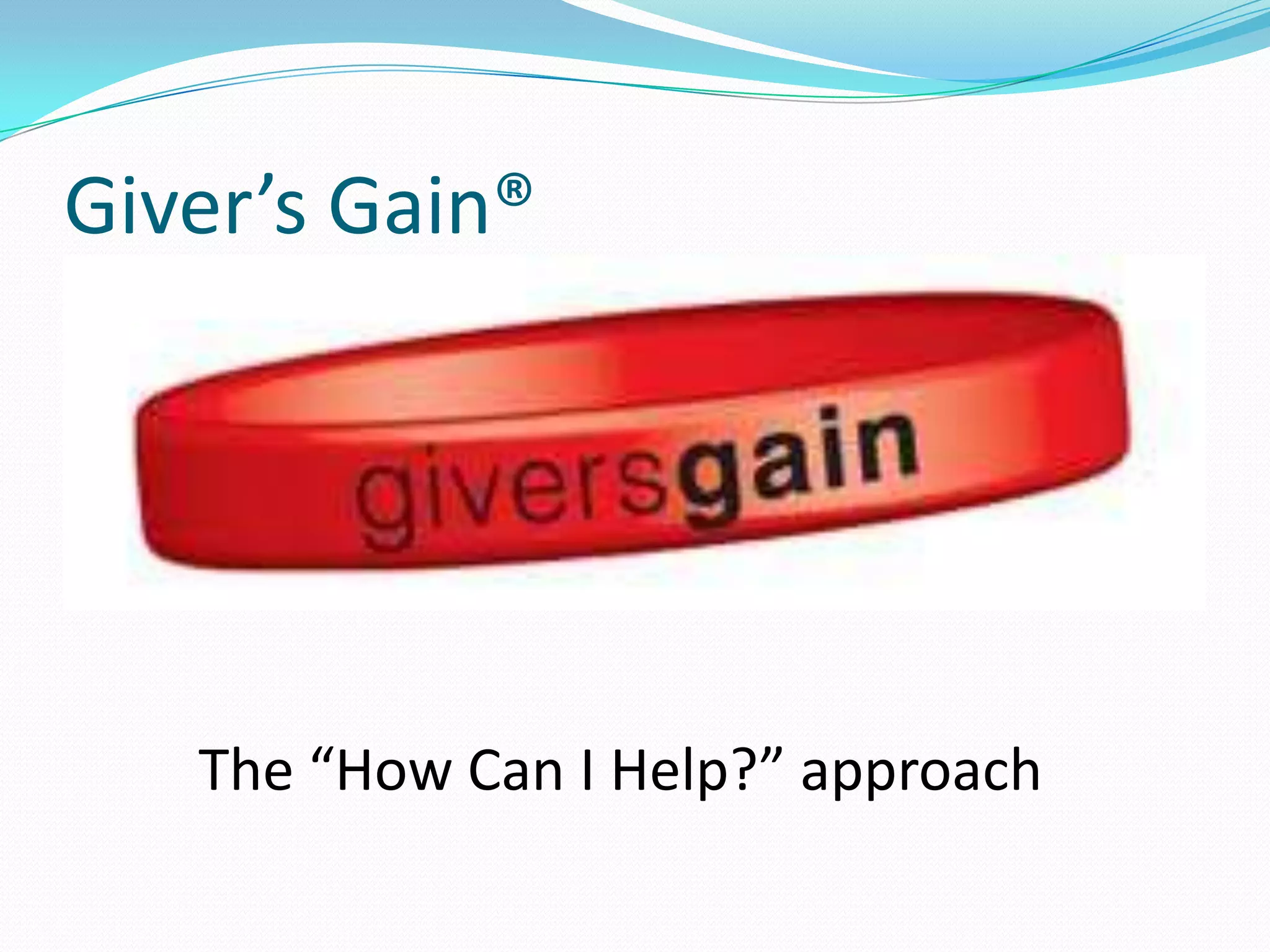 Giver’s Gain®




   The “How Can I Help?” approach
 