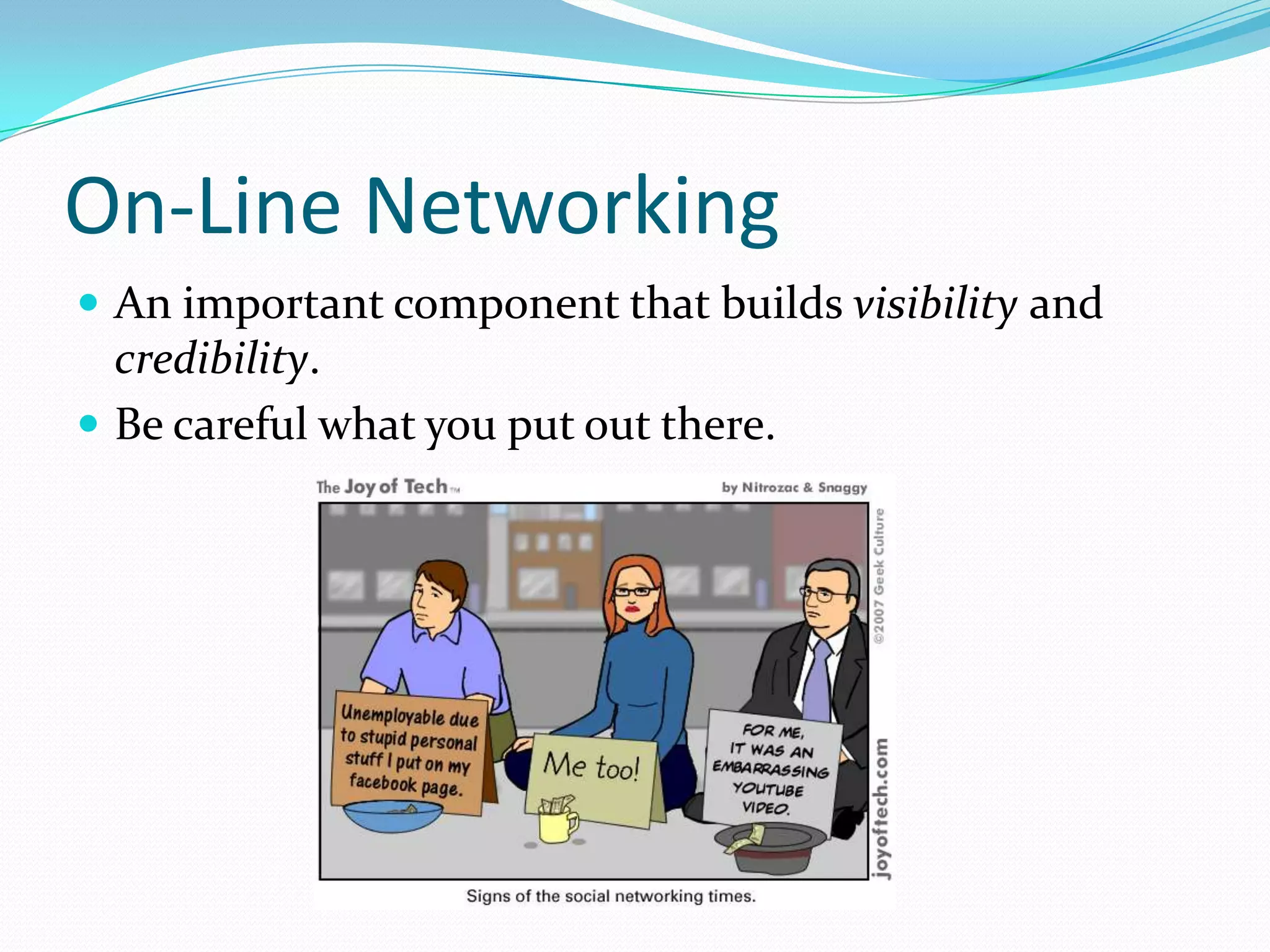 On-Line Networking
 An important component that builds visibility and
  credibility.
 Be careful what you put out there.
 