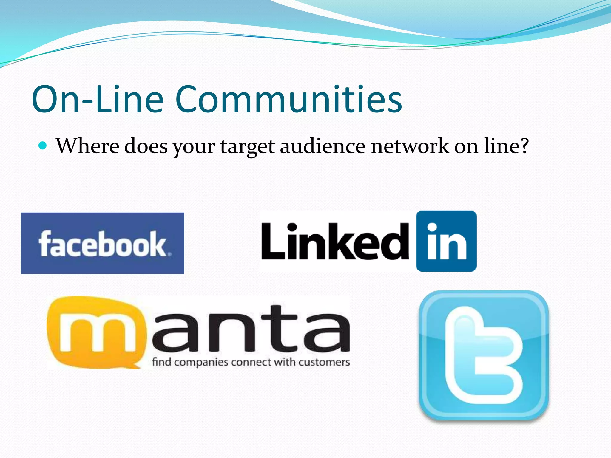 On-Line Communities
 Where does your target audience network on line?
 