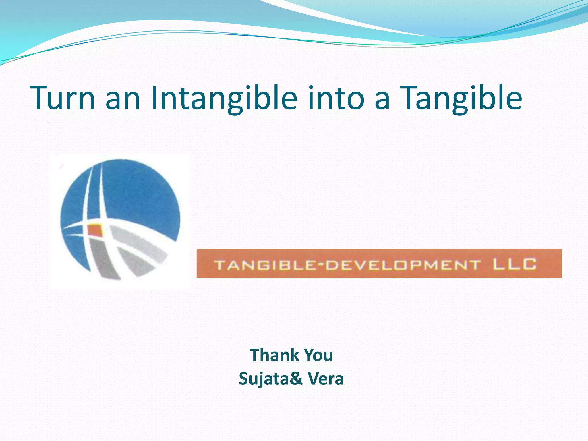 Turn an Intangible into a Tangible




               Thank You
              Sujata& Vera
 