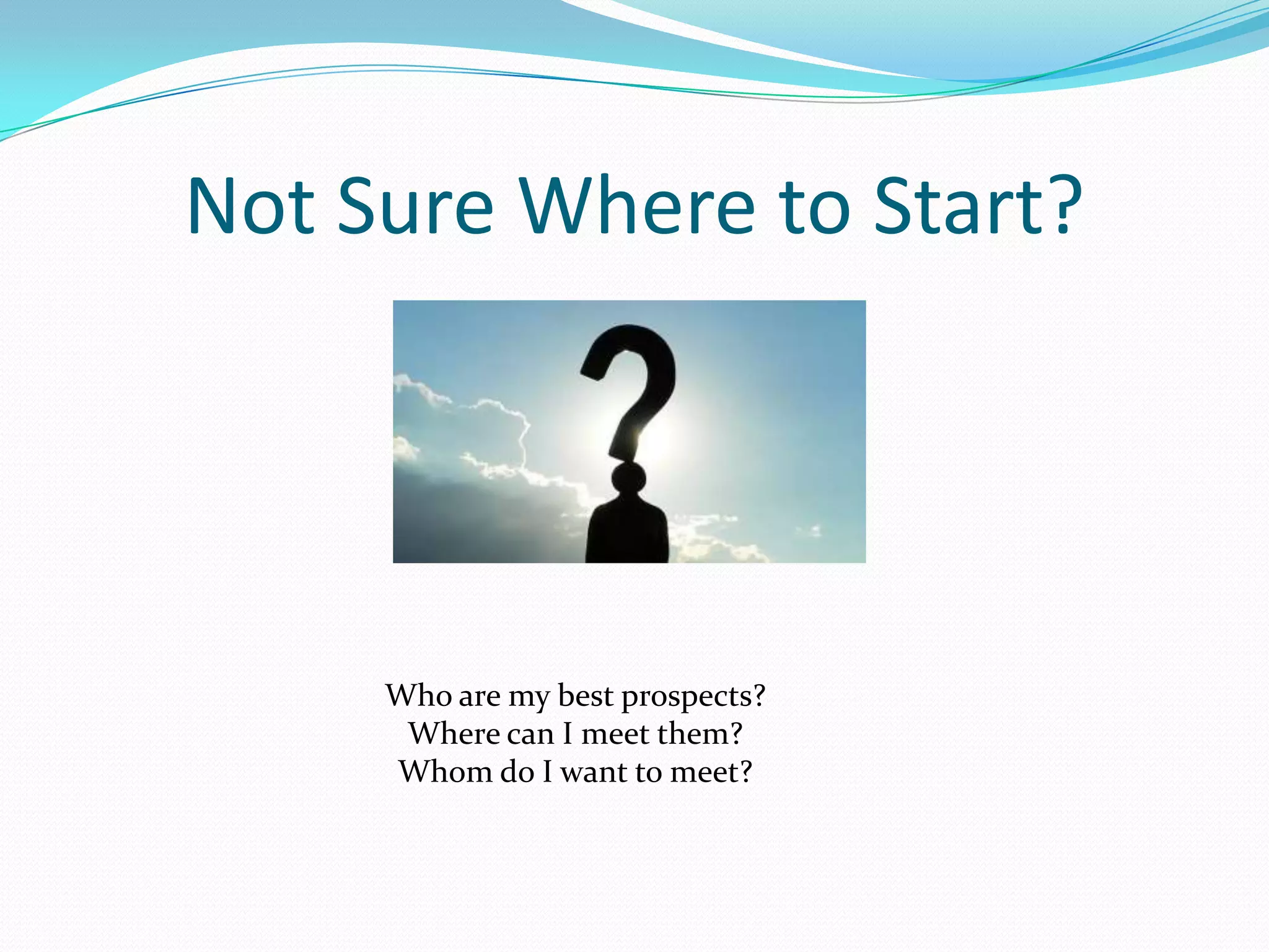 Not Sure Where to Start?




     Who are my best prospects?
      Where can I meet them?
     Whom do I want to meet?
 