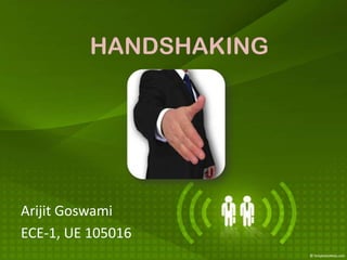 HANDSHAKING




Arijit Goswami
ECE-1, UE 105016
 