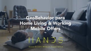 GeoBehavior para
Home Living & Working
Mobile Offers
by
 