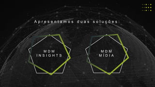 A p r e s e n t a m o s d u a s s o l u ç õ e s :
M D M
M Í D I A
M D M
I N S I G H T S
 