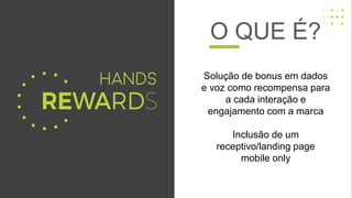 Solução de bonus em dados
e voz como recompensa para
a cada interação e
engajamento com a marca
Inclusão de um
receptivo/landing page
mobile only
O QUE É?
 