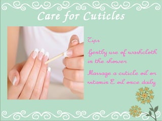 Care for Cuticles
Tips
Gently use of washcloth
in the shower
Massage a cuticle oil or
vitamin E oil once daily
 