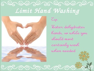 Limit Hand Washing
Tip
Water dehydrates
hands, so while you
should most
certainly wash
when needed
 