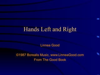 Hands Left and Right Linnea Good ©1987 Borealis Music, www.LinneaGood.com From The Good Book 