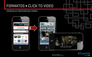 FORMATOS ∫ CLICK TO VIDEO
ENTREGA DE CONTEÚDO MULTIMÍDIA




                                 VEJA A PEÇA AQUI.
 