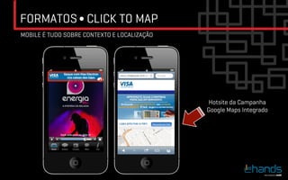 FORMATOS ∫ CLICK TO MAP
MOBILE É TUDO SOBRE CONTEXTO E LOCALIZAÇÃO




                                             Hotsite da Campanha
                                             Google Maps Integrado	

 