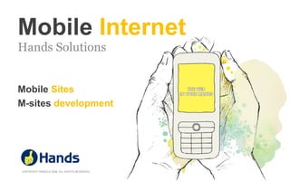 Mobile Internet
Hands Solutions


Mobile Sites
M-sites development




COPYRIGHT HANDS © 2009. ALL RIGHTS RESERVED
 