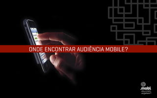 ONDE ENCONTRAR AUDIÊNCIA MOBILE?
 