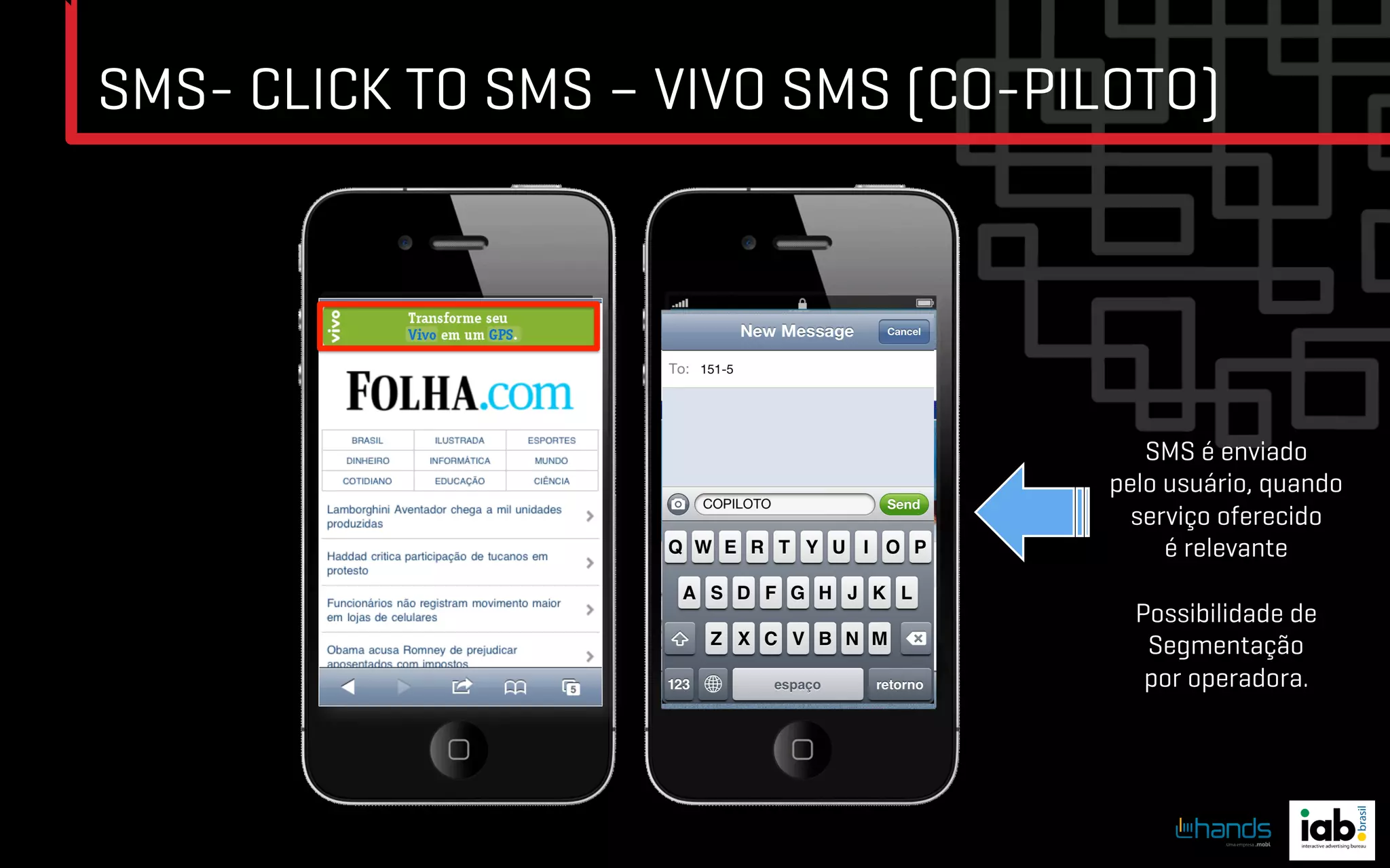 SMS- CLICK TO SMS – VIVO SMS (CO-PILOTO)




                                       SMS é enviado
                                    pelo usuário, quando
                                      serviço oferecido
                                         é relevante

                                      Possibilidade de
                                       Segmentação
                                       por operadora.
 