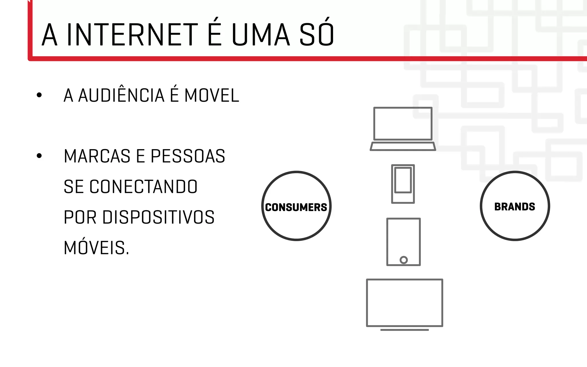 A INTERNET É UMA SÓ
•  A AUDIÊNCIA É MOVEL


•  MARCAS E PESSOAS
  SE CONECTANDO
                         CONSUMERS   BRANDS
  POR DISPOSITIVOS
  MÓVEIS.
 
