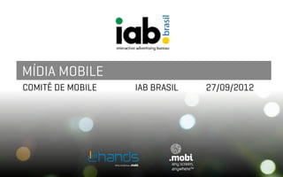 MÍDIA MOBILE
COMITÊ DE MOBILE   IAB BRASIL   27/09/2012
 