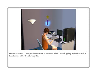 Another skill built. I think he actually has 6 skills at this point, I missed getting pictures of most of
them because of the dreadful 'speed 3'.
 