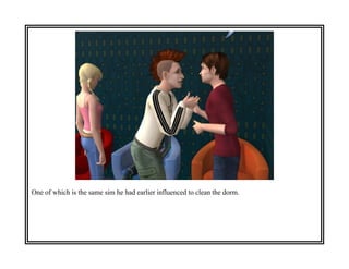 One of which is the same sim he had earlier influenced to clean the dorm.
 